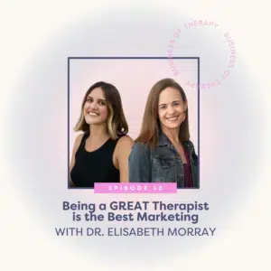 Being a GREAT Therapist is the Best Marketing with Dr. Elisabeth Morray